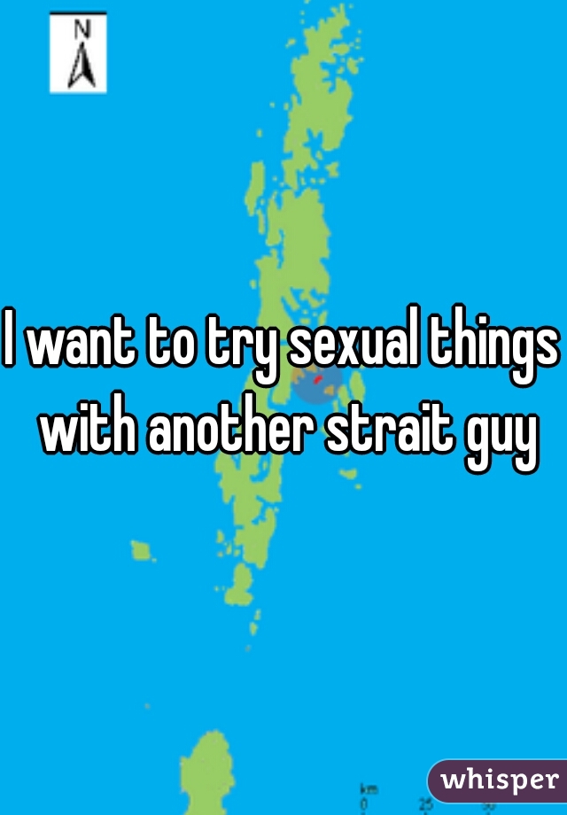 I want to try sexual things with another strait guy