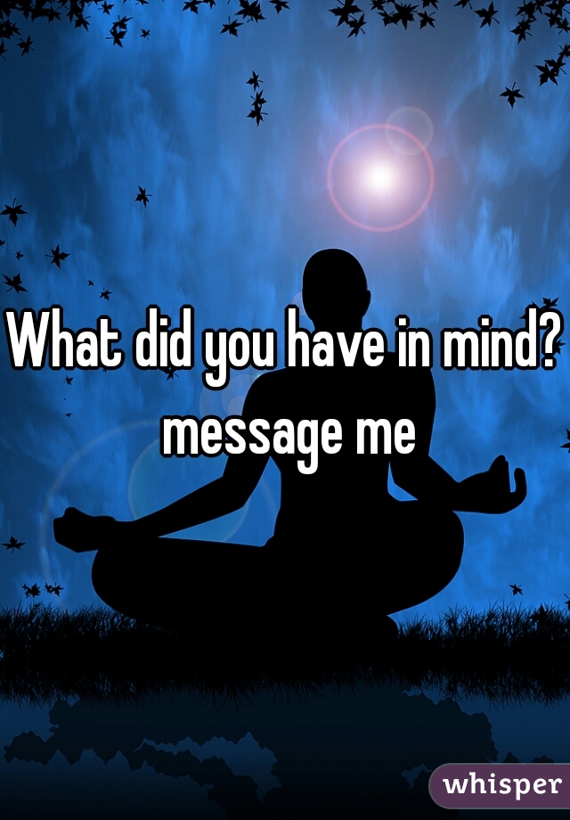 What did you have in mind? message me