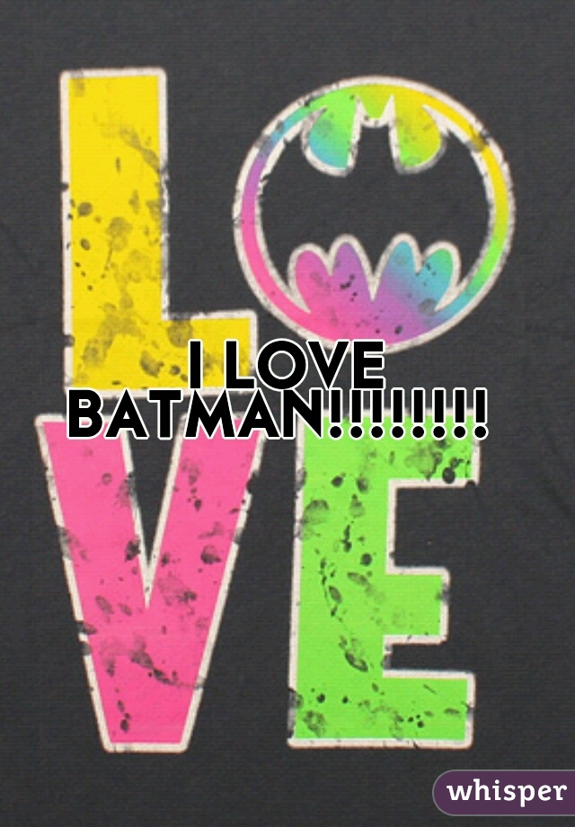 I LOVE BATMAN!!!!!!!!  