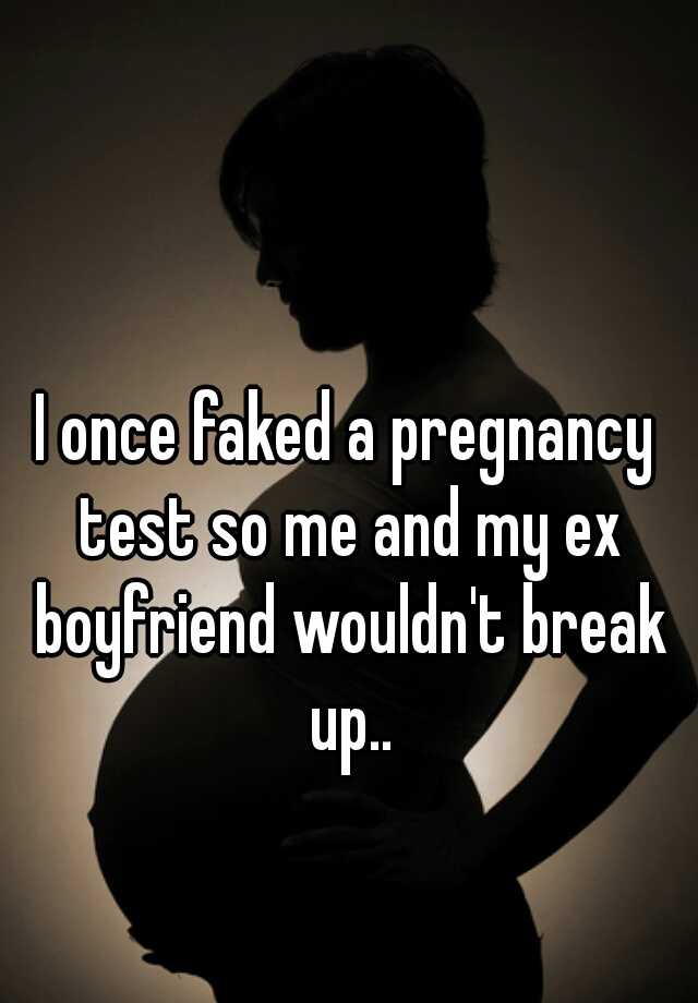 I once faked a pregnancy test so me and my ex boyfriend wouldn't break up..