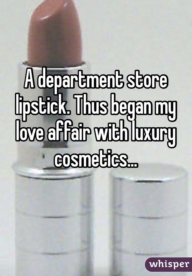 A department store lipstick. Thus began my love affair with luxury cosmetics...