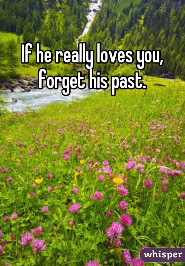If he really loves you, forget his past.