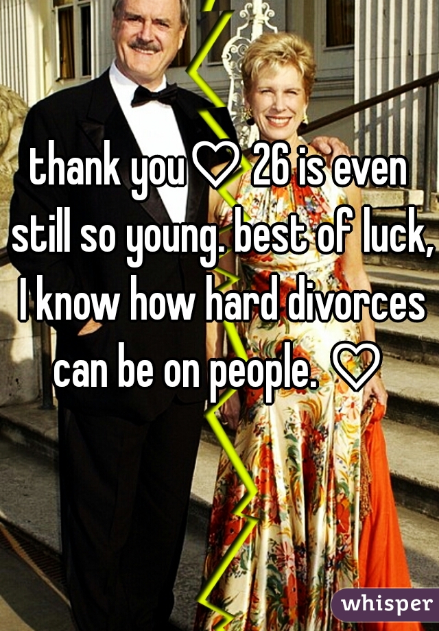 thank you♡ 26 is even still so young. best of luck, I know how hard divorces can be on people. ♡ 