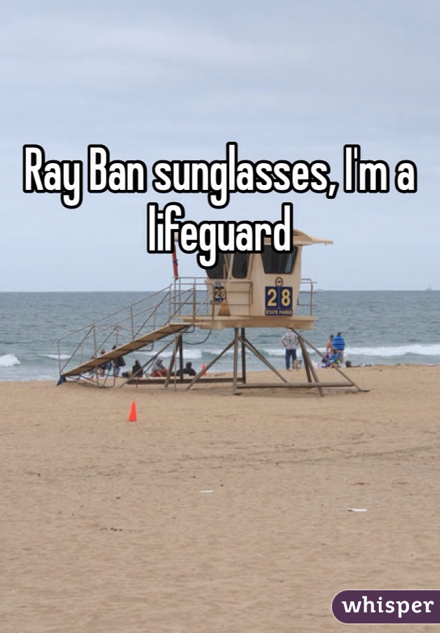 Ray Ban sunglasses, I'm a lifeguard