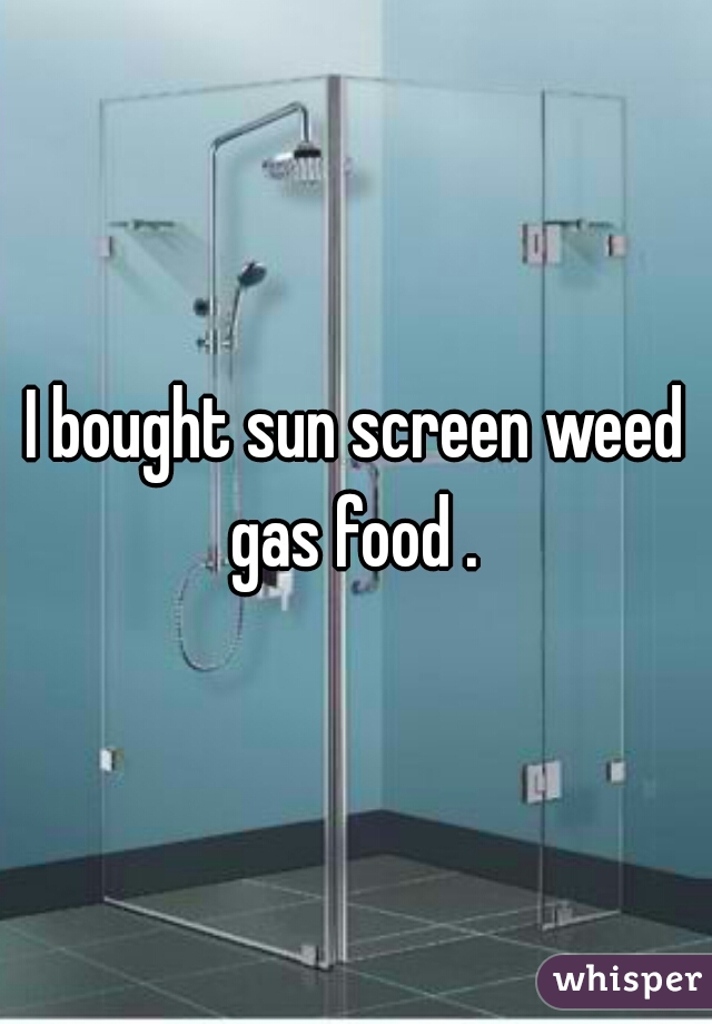 I bought sun screen weed gas food . 