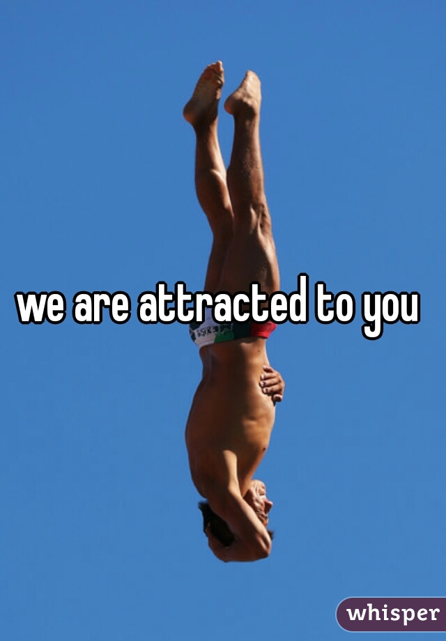 we are attracted to you 