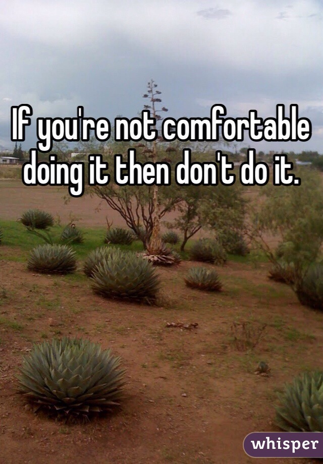If you're not comfortable doing it then don't do it. 