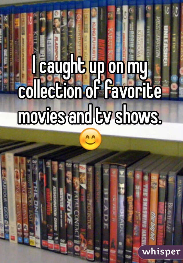 I caught up on my collection of favorite movies and tv shows.
😊