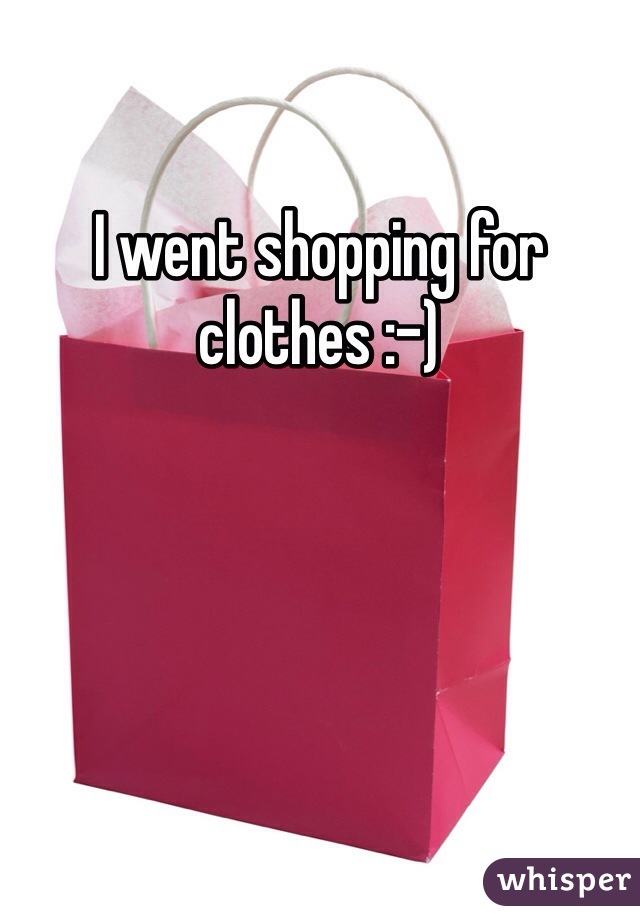 I went shopping for clothes :-)