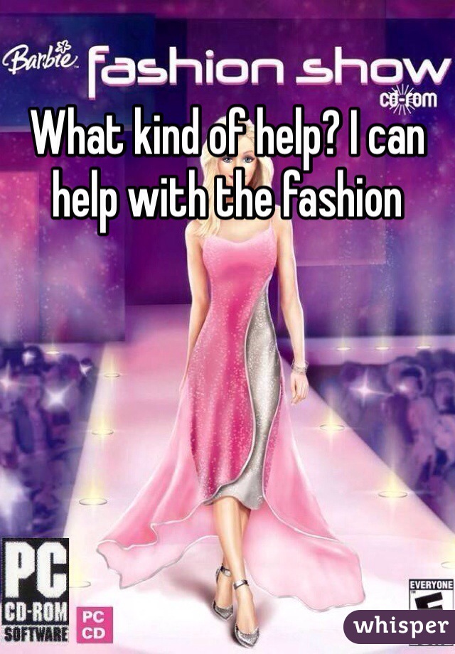 What kind of help? I can help with the fashion 