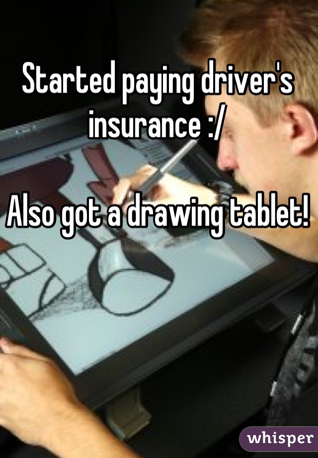 Started paying driver's insurance :/ 

Also got a drawing tablet!  