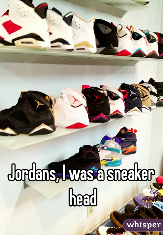 Jordans, I was a sneaker head