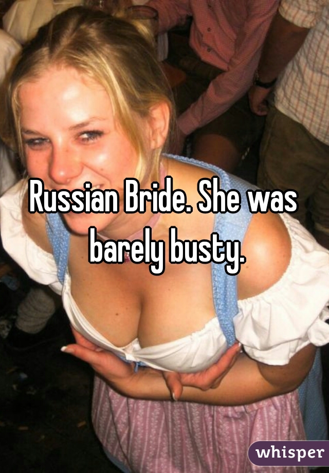 Russian Bride. She was barely busty.