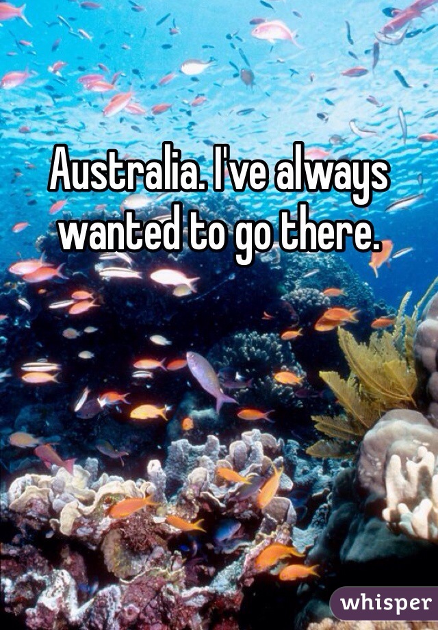 Australia. I've always wanted to go there. 