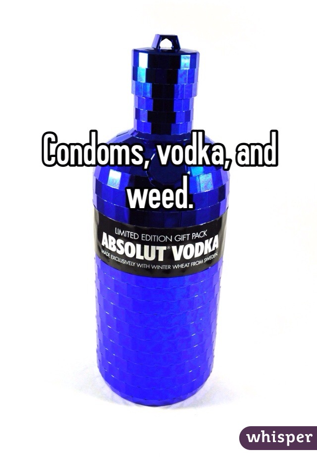Condoms, vodka, and weed. 