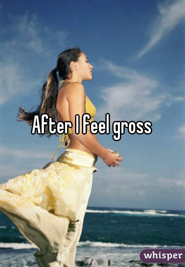 After I feel gross