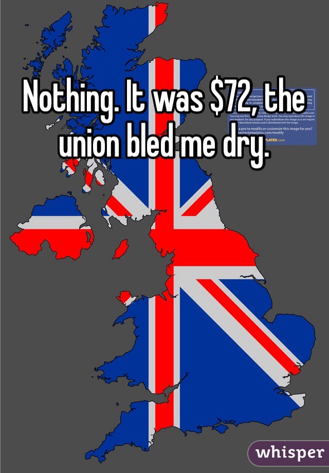 Nothing. It was $72, the union bled me dry.