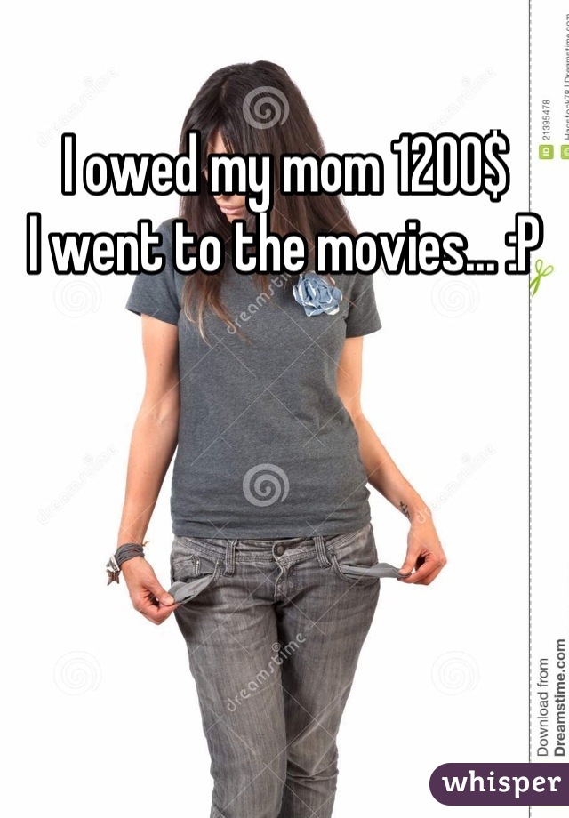 I owed my mom 1200$
I went to the movies... :P