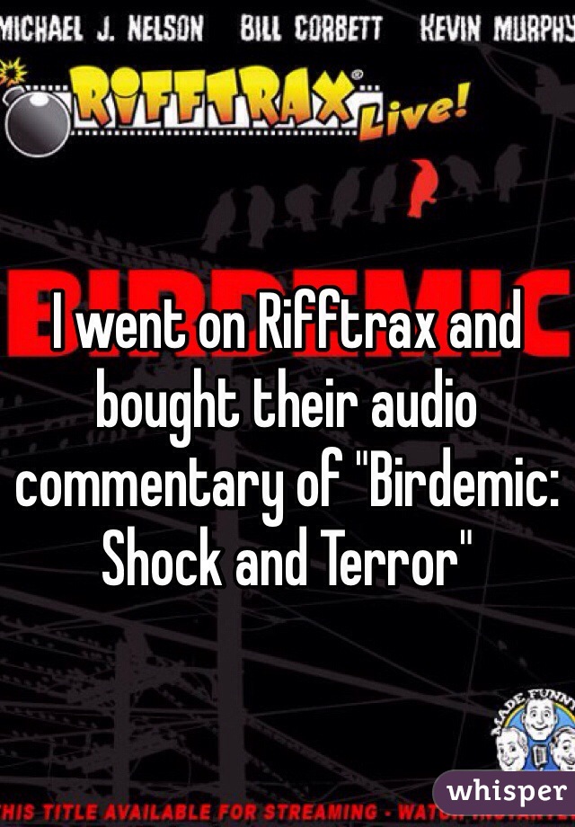 I went on Rifftrax and bought their audio commentary of "Birdemic: Shock and Terror"