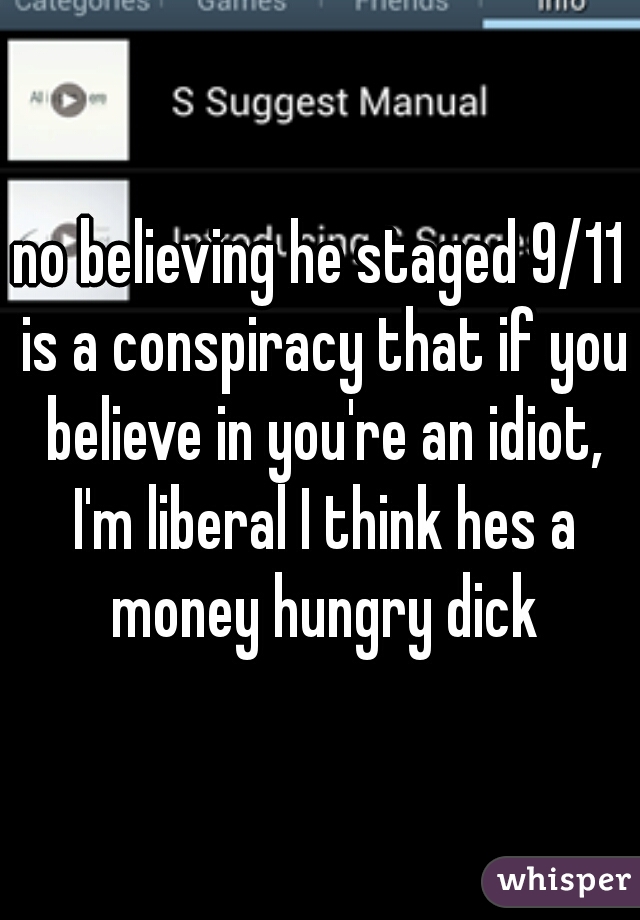 no believing he staged 9/11 is a conspiracy that if you believe in you're an idiot, I'm liberal I think hes a money hungry dick