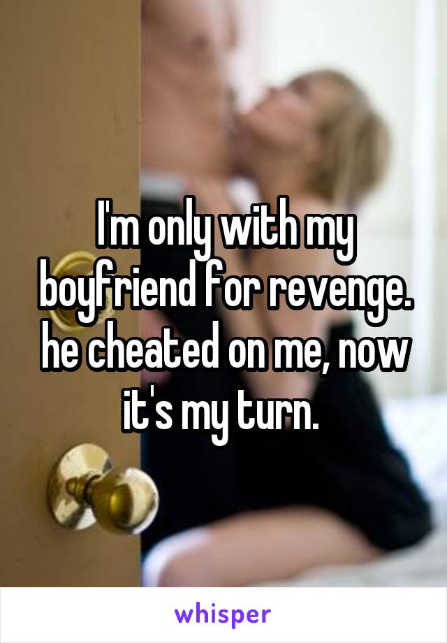 I'm only with my boyfriend for revenge. he cheated on me, now it's my turn. 