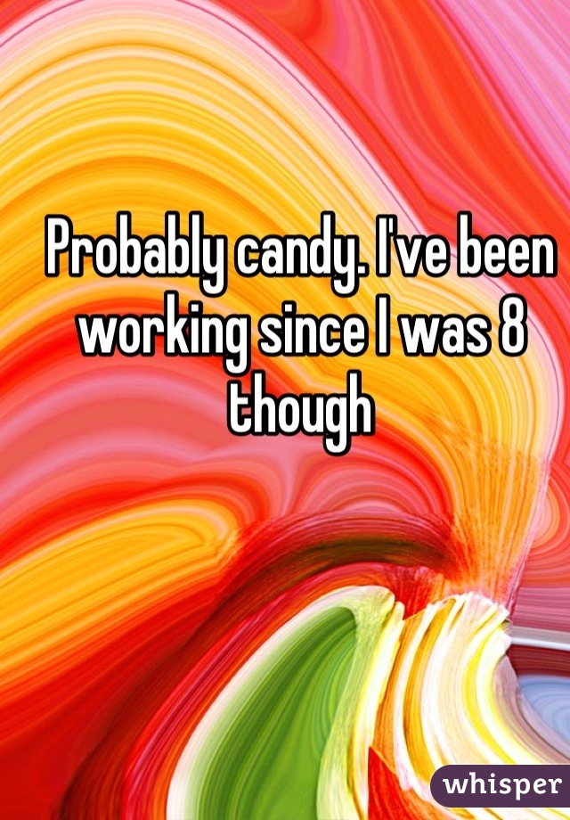 Probably candy. I've been working since I was 8 though