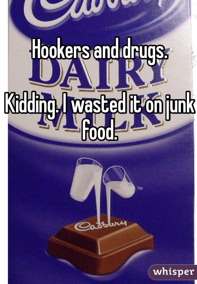 Hookers and drugs.

Kidding. I wasted it on junk food.