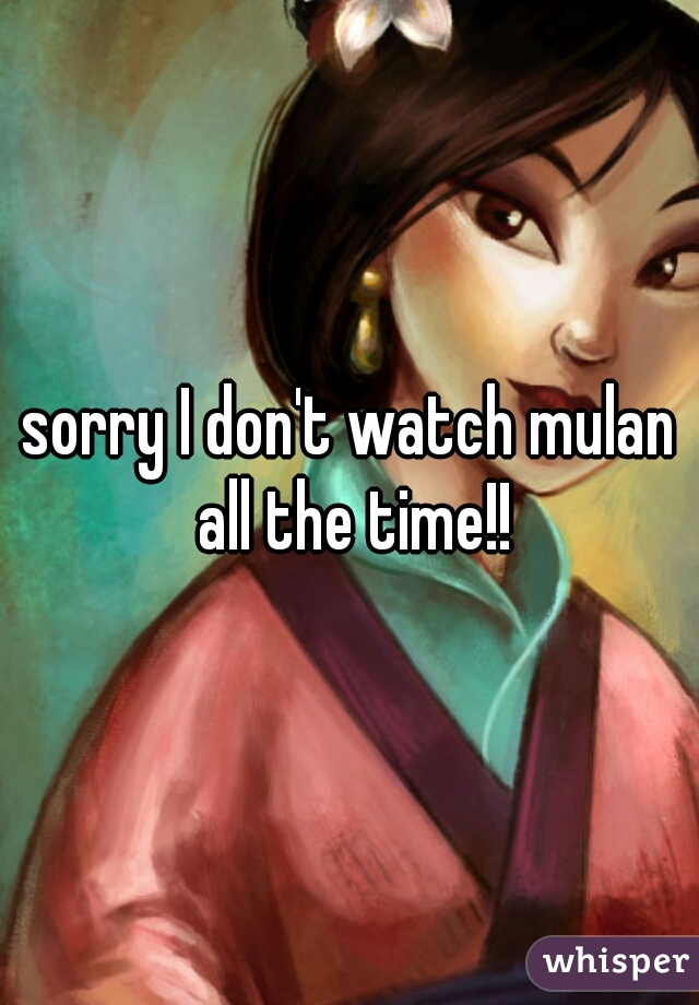 sorry I don't watch mulan all the time!!