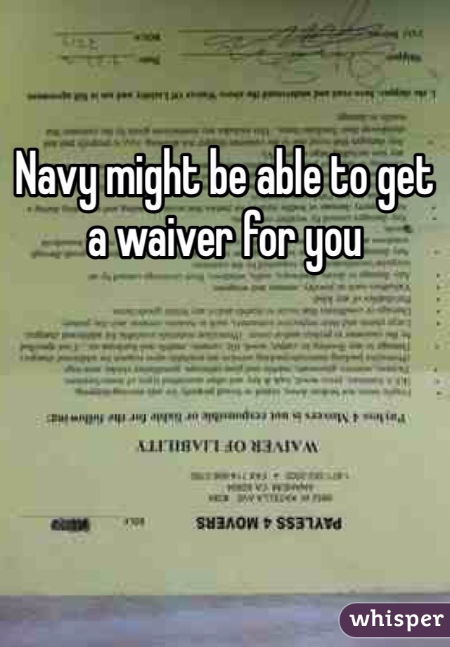 Navy might be able to get a waiver for you