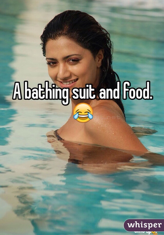 A bathing suit and food. 😂