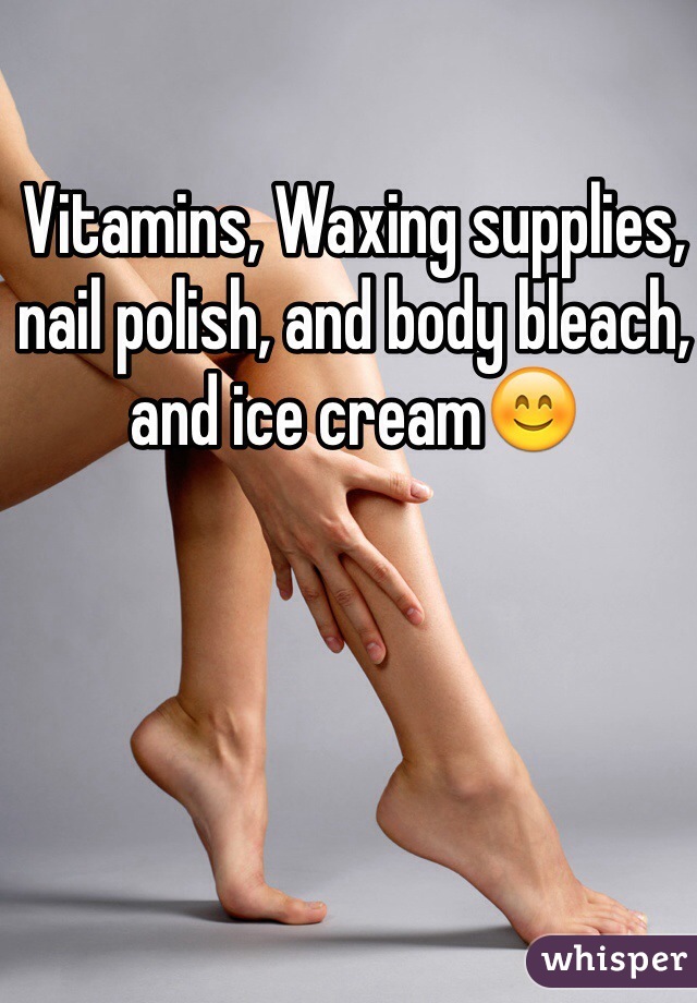 Vitamins, Waxing supplies, nail polish, and body bleach, and ice cream😊