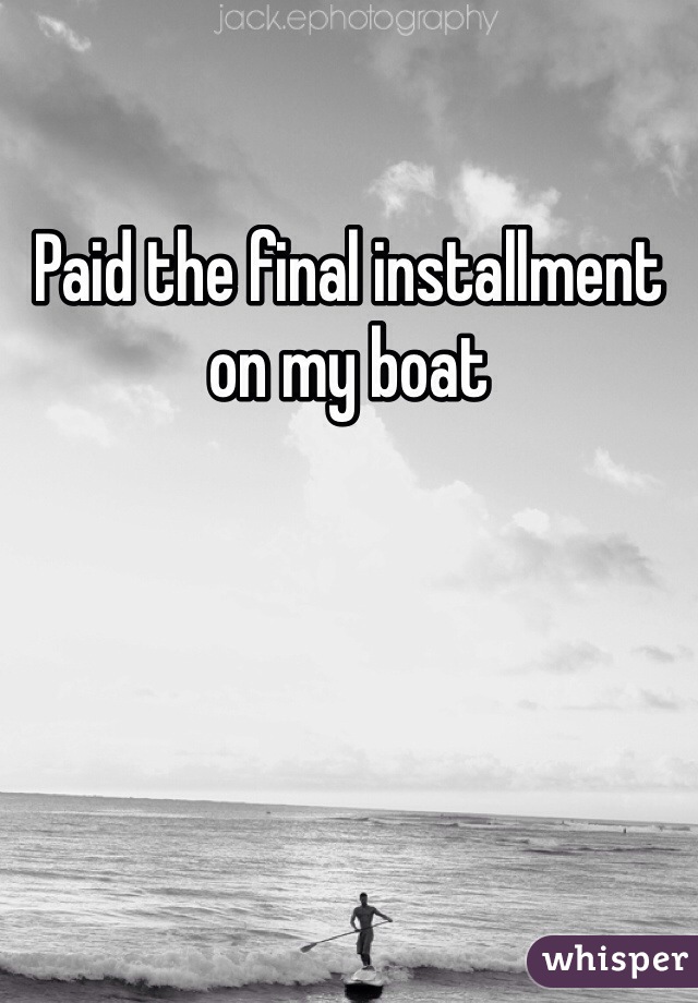 Paid the final installment on my boat