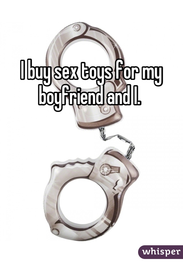 I buy sex toys for my boyfriend and I. 