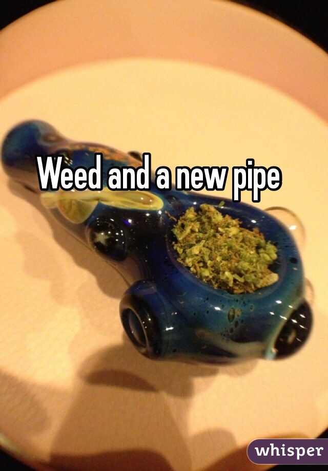 Weed and a new pipe