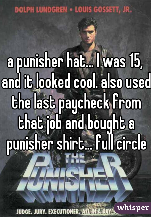 a punisher hat... I was 15, and it looked cool. also used the last paycheck from that job and bought a punisher shirt... full circle