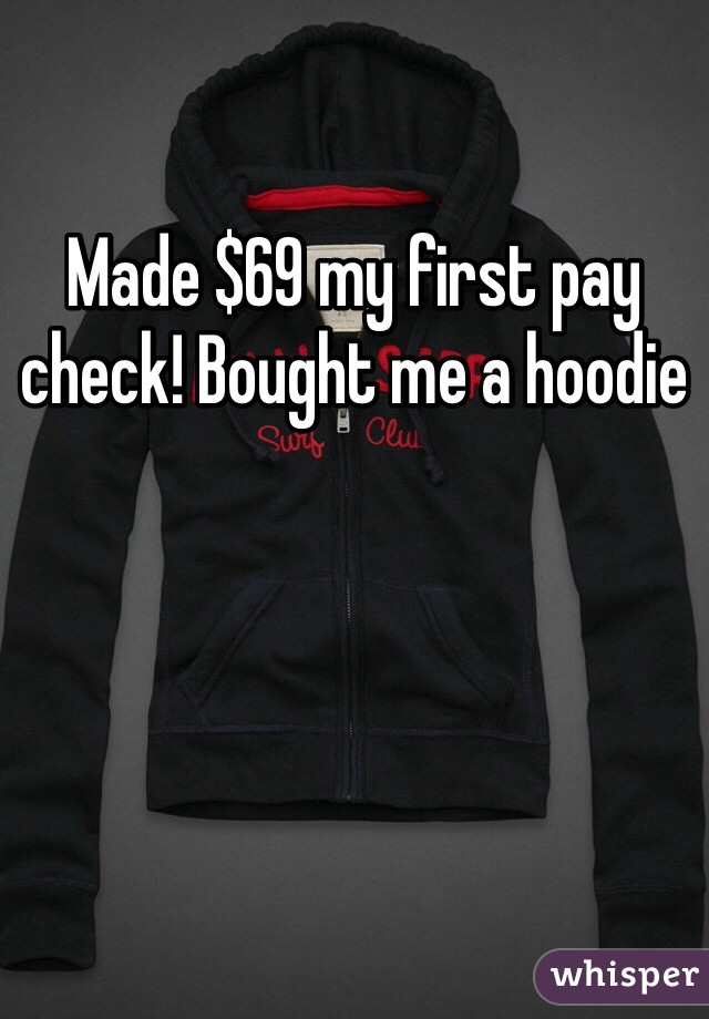 Made $69 my first pay check! Bought me a hoodie 