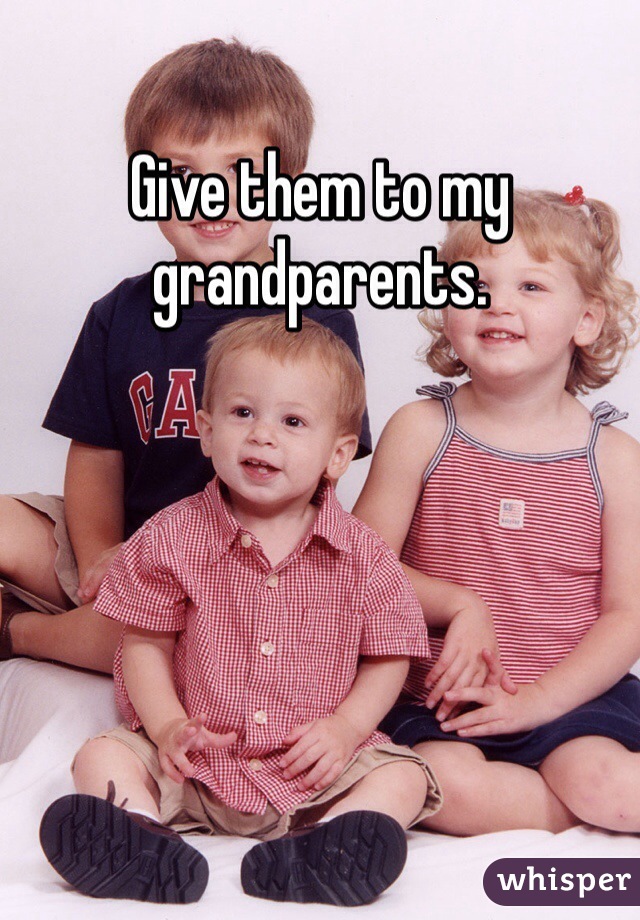 Give them to my grandparents. 
