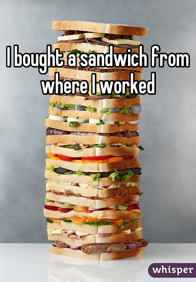 I bought a sandwich from where I worked