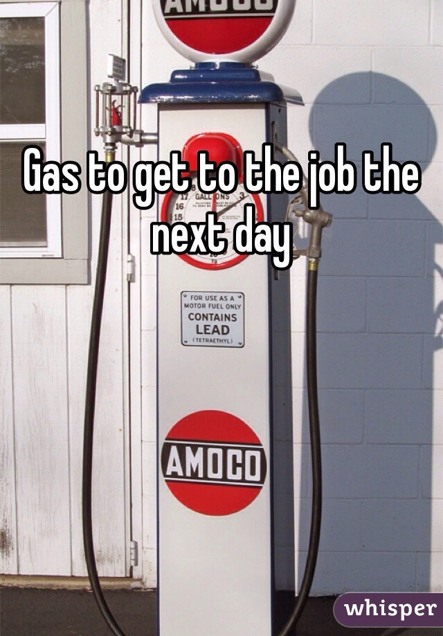 Gas to get to the job the next day