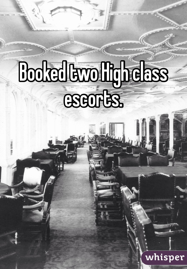 Booked two High class escorts. 