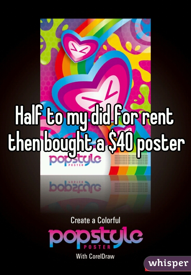 Half to my did for rent then bought a $40 poster