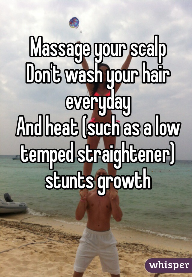 Massage your scalp
Don't wash your hair everyday
And heat (such as a low temped straightener) stunts growth 
