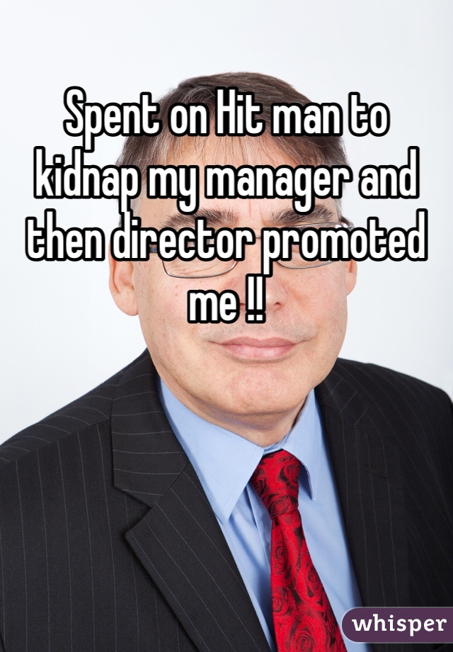 Spent on Hit man to  kidnap my manager and then director promoted me !! 
