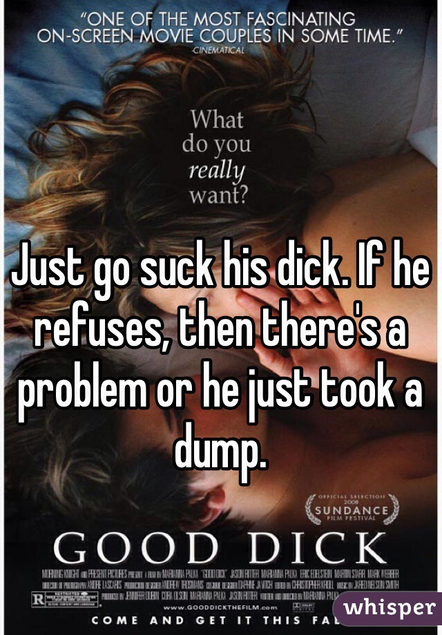 Just go suck his dick. If he refuses, then there's a problem or he just took a dump. 