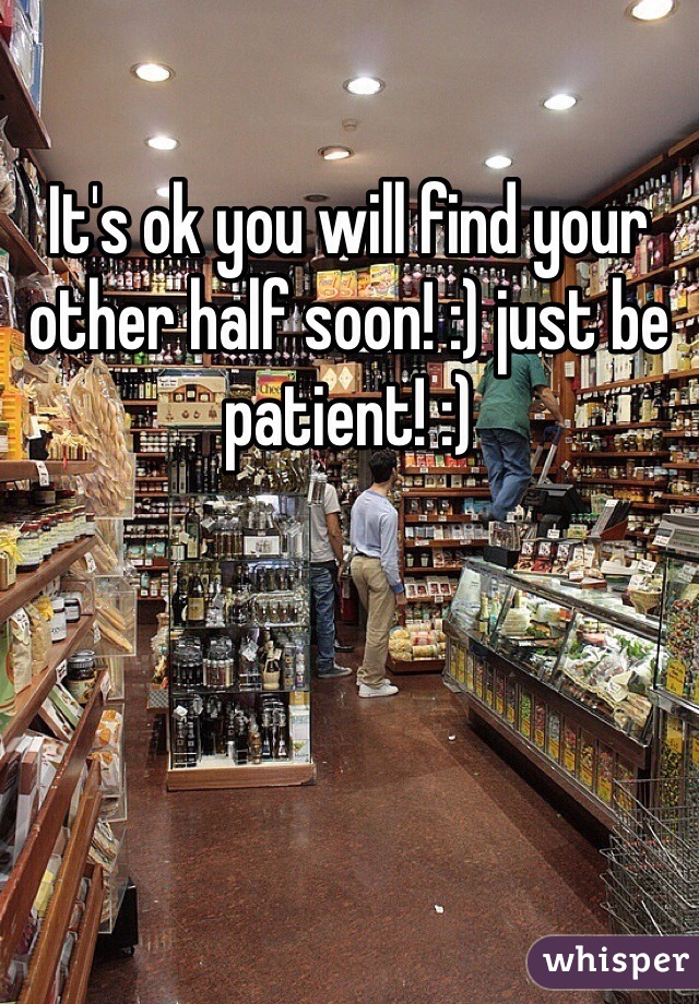 It's ok you will find your other half soon! :) just be patient! :) 