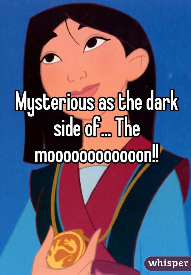 Mysterious as the dark side of... The moooooooooooon!!