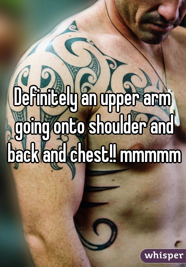 Definitely an upper arm going onto shoulder and back and chest!! mmmmm