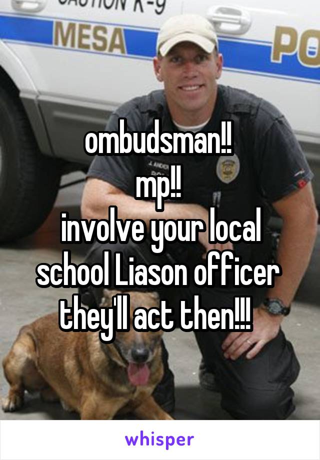 ombudsman!! 
mp!! 
involve your local school Liason officer 
they'll act then!!!  