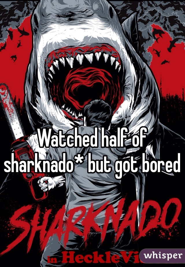 Watched half of sharknado* but got bored