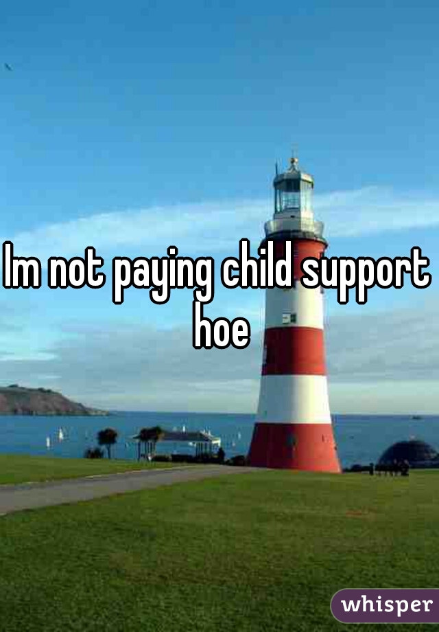 Im not paying child support hoe